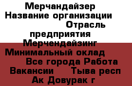 Мерчандайзер › Название организации ­ Team PRO 24 › Отрасль предприятия ­ Мерчендайзинг › Минимальный оклад ­ 30 000 - Все города Работа » Вакансии   . Тыва респ.,Ак-Довурак г.